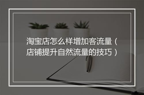淘宝店怎么样增加客流量(店铺提升自然流量的技巧)