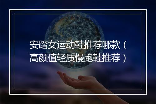 安踏女运动鞋推荐哪款(高颜值轻质慢跑鞋推荐)