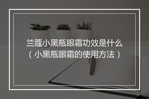 兰蔻小黑瓶眼霜功效是什么(小黑瓶眼霜的使用方法)