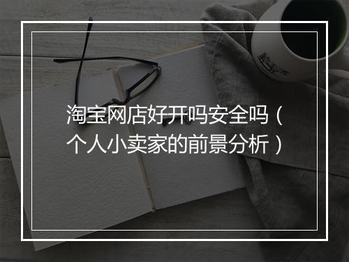 淘宝网店好开吗安全吗(个人小卖家的前景分析)