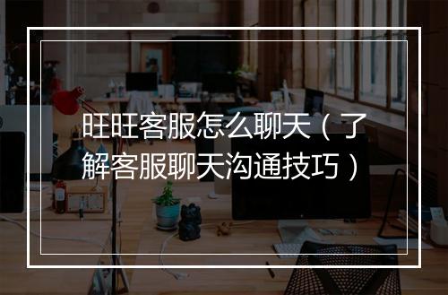 旺旺客服怎么聊天(了解客服聊天沟通技巧)
