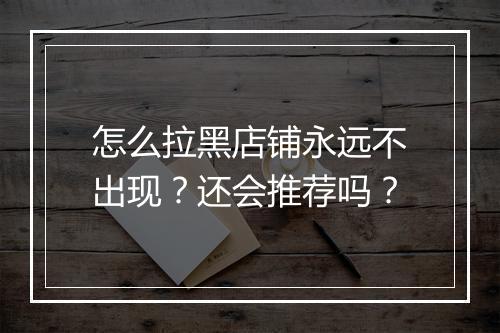怎么拉黑店铺永远不出现?还会推荐吗?