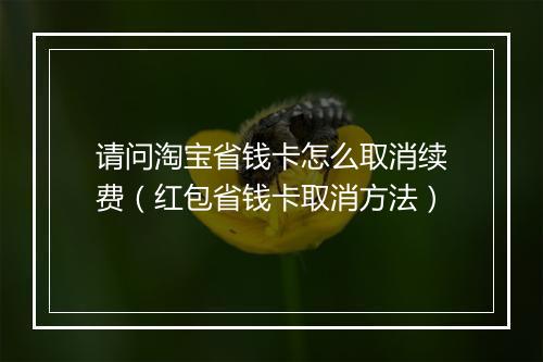 请问淘宝省钱卡怎么取消续费(红包省钱卡取消方法)