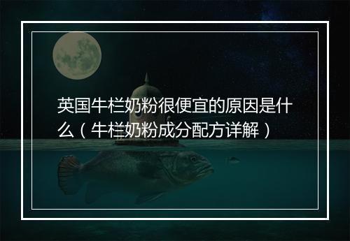 英国牛栏奶粉很便宜的原因是什么(牛栏奶粉成分配方详解)