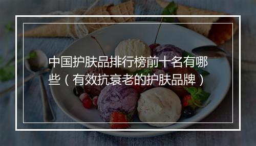 中国护肤品排行榜前十名有哪些(有效抗衰老的护肤品牌)