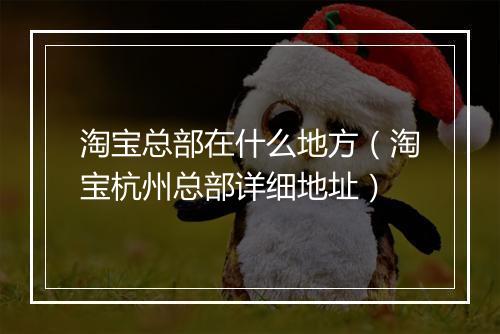 淘宝总部在什么地方(淘宝杭州总部详细地址)