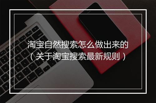 淘宝自然搜索怎么做出来的(关于淘宝搜索最新规则)