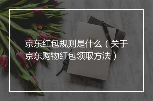 京东红包规则是什么(关于京东购物红包领取方法)