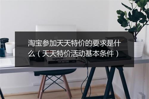 淘宝参加天天特价的要求是什么(天天特价活动基本条件)