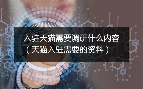 入驻天猫需要调研什么内容(天猫入驻需要的资料)