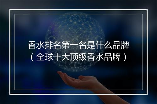 香水排名第一名是什么品牌(全球十大顶级香水品牌)