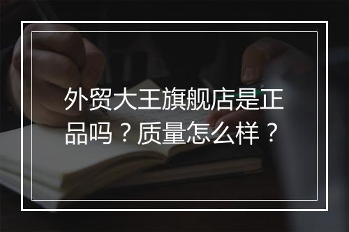 外贸大王旗舰店是正品吗?质量怎么样?
