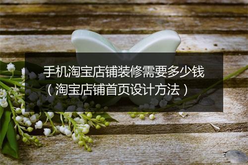 手机淘宝店铺装修需要多少钱(淘宝店铺首页设计方法)