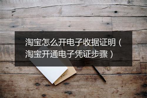 淘宝怎么开电子收据证明(淘宝开通电子凭证步骤)