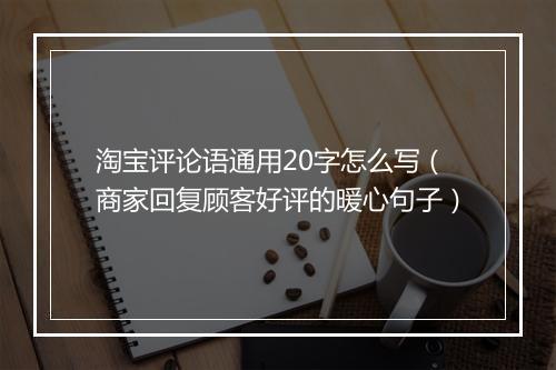 淘宝评论语通用20字怎么写(商家回复顾客好评的暖心句子)