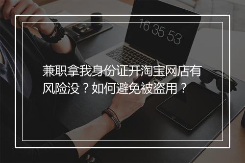 兼职拿我身份证开淘宝网店有风险没?如何避免被盗用?