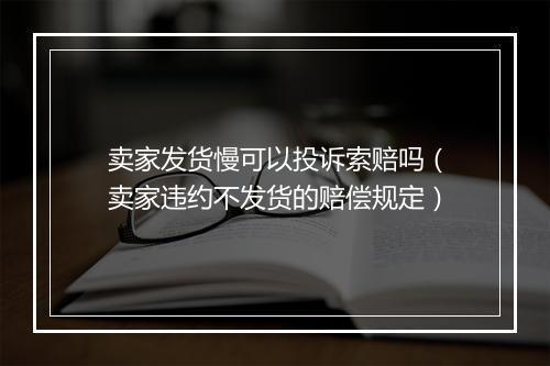 卖家发货慢可以投诉索赔吗(卖家违约不发货的赔偿规定)