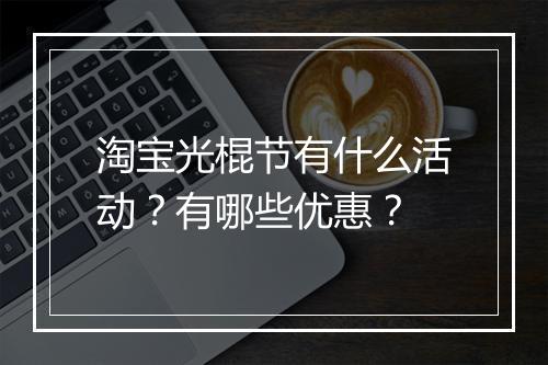 淘宝光棍节有什么活动?有哪些优惠?