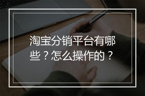 淘宝分销平台有哪些?怎么操作的?