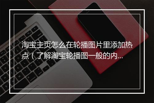淘宝主页怎么在轮播图片里添加热点(了解淘宝轮播图一般的内容)