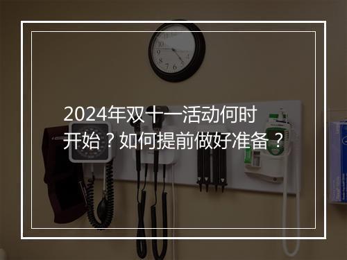 2024年双十一活动何时开始?如何提前做好准备?