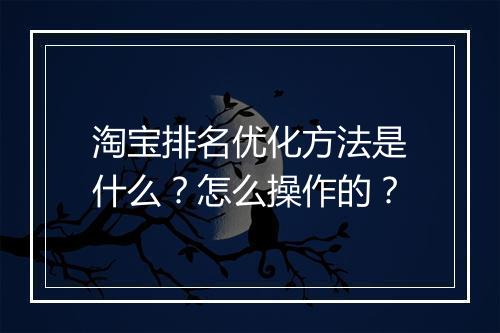 淘宝排名优化方法是什么?怎么操作的?