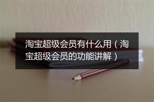 淘宝超级会员有什么用(淘宝超级会员的功能讲解)