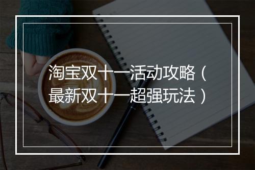 淘宝双十一活动攻略(最新双十一超强玩法)