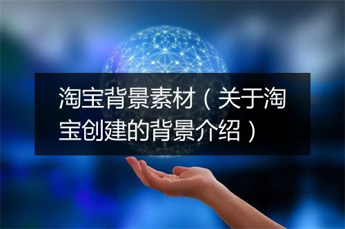 淘宝背景素材(关于淘宝创建的背景介绍)