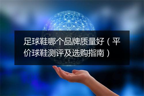 足球鞋哪个品牌质量好(平价球鞋测评及选购指南)