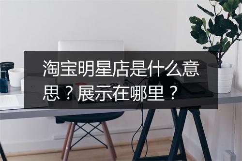 淘宝明星店是什么意思?展示在哪里?