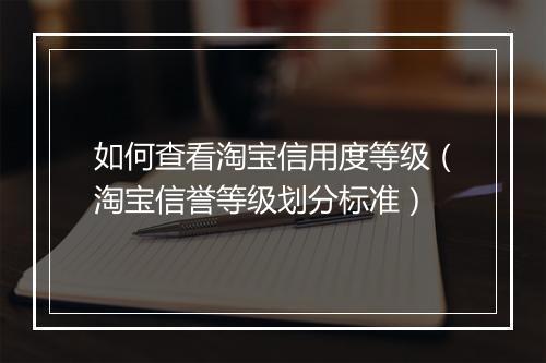 如何查看淘宝信用度等级(淘宝信誉等级划分标准)