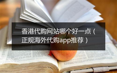 香港代购网站哪个好一点(正规海外代购app推荐)