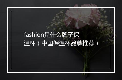 fashion是什么牌子保温杯(中国保温杯品牌推荐)