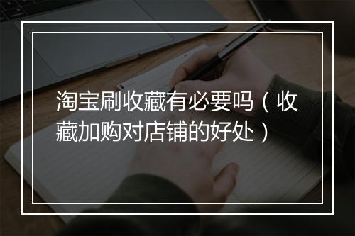 淘宝刷收藏有必要吗(收藏加购对店铺的好处)