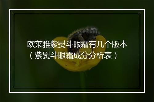 欧莱雅紫熨斗眼霜有几个版本(紫熨斗眼霜成分分析表)