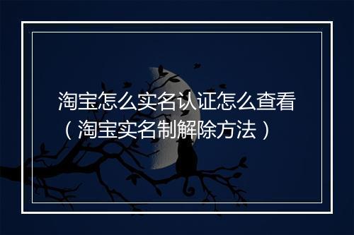 淘宝怎么实名认证怎么查看(淘宝实名制解除方法)