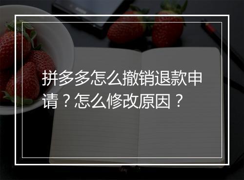 拼多多怎么撤销退款申请?怎么修改原因?