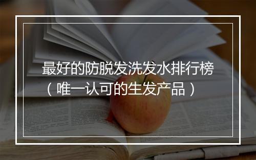 最好的防脱发洗发水排行榜(唯一认可的生发产品)