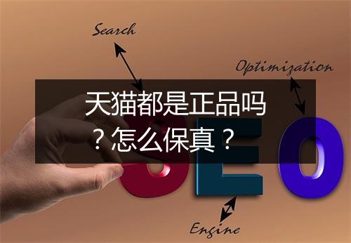 天猫都是正品吗?怎么保真?