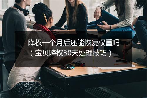 降权一个月后还能恢复权重吗(宝贝降权30天处理技巧)