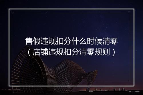 售假违规扣分什么时候清零(店铺违规扣分清零规则)