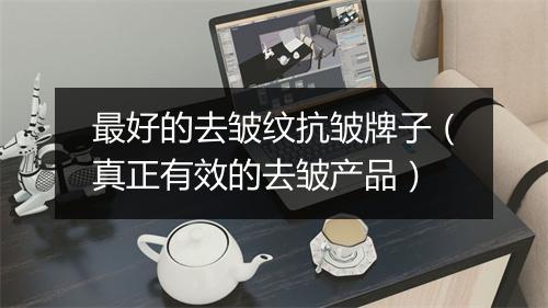 最好的去皱纹抗皱牌子(真正有效的去皱产品)