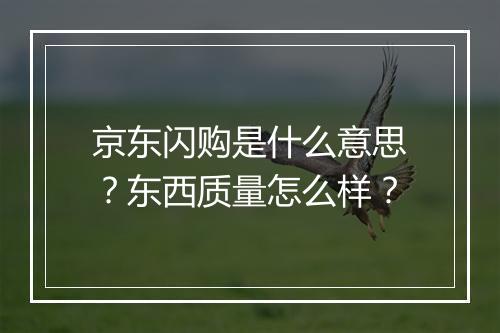 京东闪购是什么意思?东西质量怎么样?