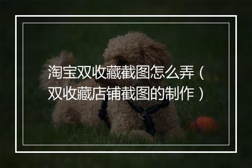 淘宝双收藏截图怎么弄(双收藏店铺截图的制作)