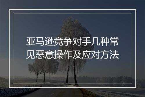 亚马逊竞争对手几种常见恶意操作及应对方法
