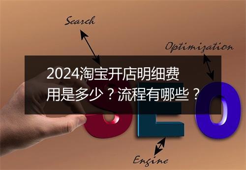 2024淘宝开店明细费用是多少?流程有哪些?