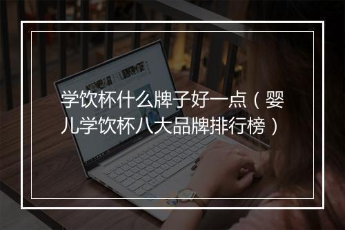 学饮杯什么牌子好一点(婴儿学饮杯八大品牌排行榜)
