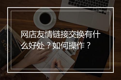 网店友情链接交换有什么好处?如何操作?