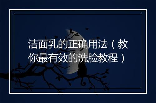 洁面乳的正确用法(教你最有效的洗脸教程)